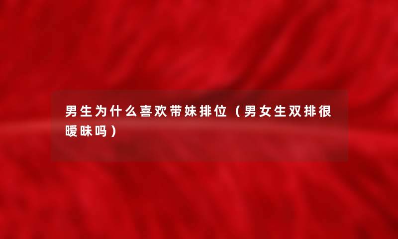 男生为什么喜欢带妹排位(男女生双排很暧昧吗) 男生为什么喜欢带妹排位(男女生双排很暧昧吗)