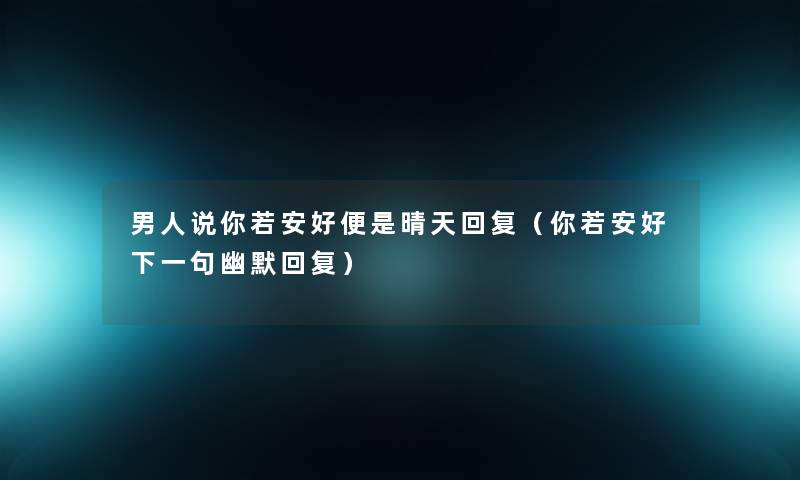 男人说你若安好便是晴天回复(你若安好下一句幽默回复) 男人说你若安好便是晴天回复(你若安好下一句幽默回复)