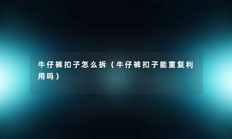 牛仔裤扣子怎么拆（牛仔裤扣子能重复利用吗）