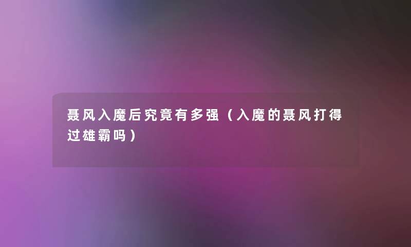聂风入魔后究竟有多强(入魔的聂风打得过雄霸吗) 聂风入魔后究竟有多强(入魔的聂风打得过雄霸吗)