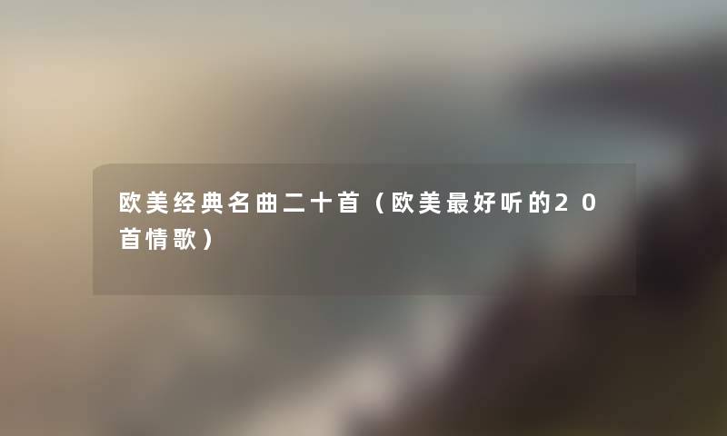 欧美经典名曲二十首（欧美好听的20首情歌）