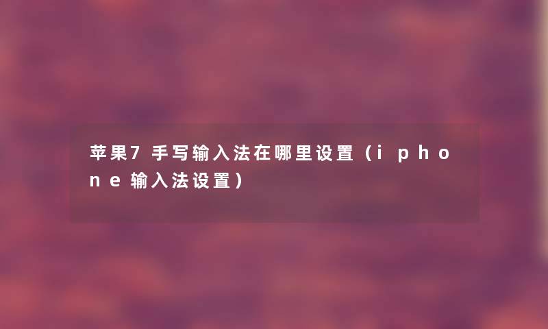 苹果7手写输入法在哪里设置(iphone输入法设置) 苹果7手写输入法在哪里设置(iphone输入法设置)