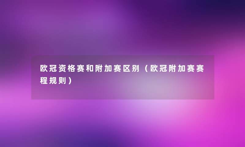 欧冠资格赛和附加赛区别(欧冠附加赛赛程规则) 欧冠资格赛和附加赛区别(欧冠附加赛赛程规则)