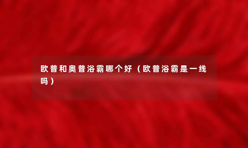 欧普和奥普浴霸哪个好（欧普浴霸是一线吗）
