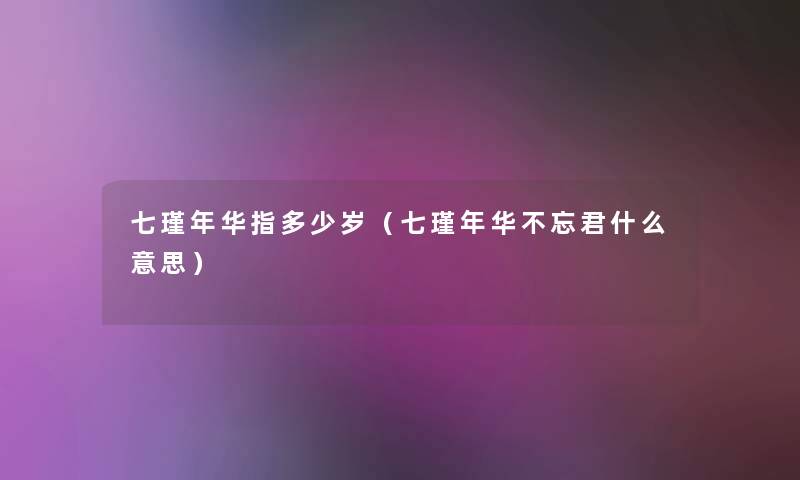 七瑾年华指多少岁(七瑾年华不忘君什么意思) 七瑾年华指多少岁(七瑾年华不忘君什么意思)