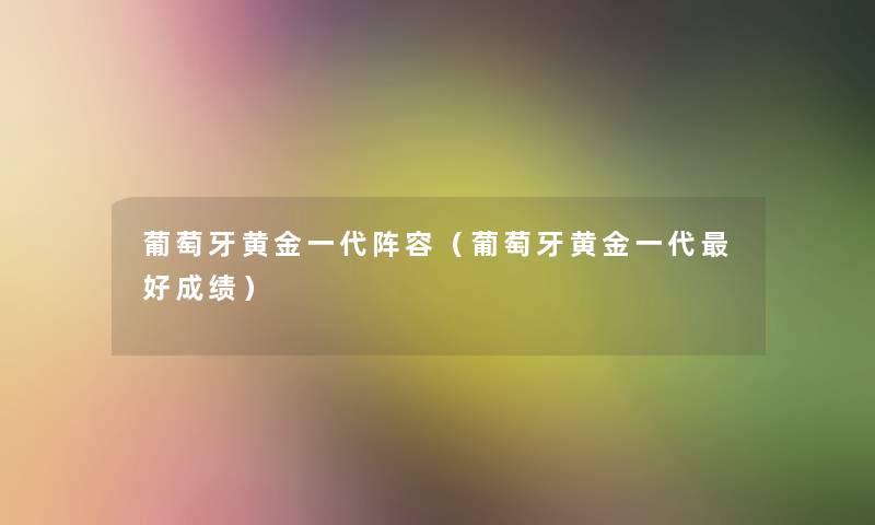 葡萄牙黄金一代阵容（葡萄牙黄金一代好成绩）
