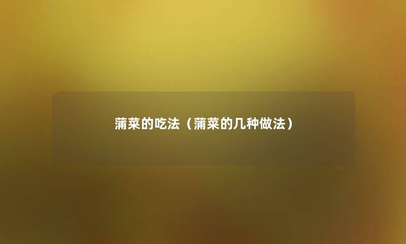 蒲菜的吃法(蒲菜的几种做法) 蒲菜的吃法(蒲菜的几种做法)