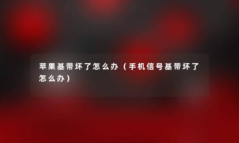 苹果基带坏了怎么办(手机信号基带坏了怎么办) 苹果基带坏了怎么办(手机信号基带坏了怎么办)