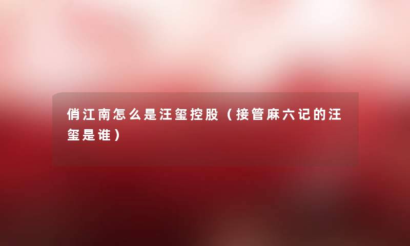 俏江南怎么是汪玺控股(接管麻六记的汪玺是谁) 俏江南怎么是汪玺控股(接管麻六记的汪玺是谁)