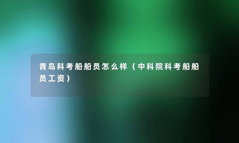 青岛科考船船员怎么样（中科院科考船船员工资）