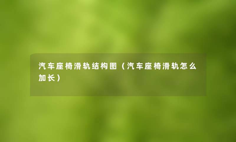 汽车座椅滑轨结构图(汽车座椅滑轨怎么加长) 汽车座椅滑轨结构图(汽车座椅滑轨怎么加长)