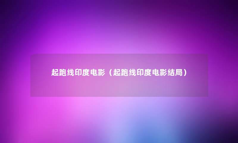 起跑线印度电影(起跑线印度电影结局) 起跑线印度电影(起跑线印度电影结局)