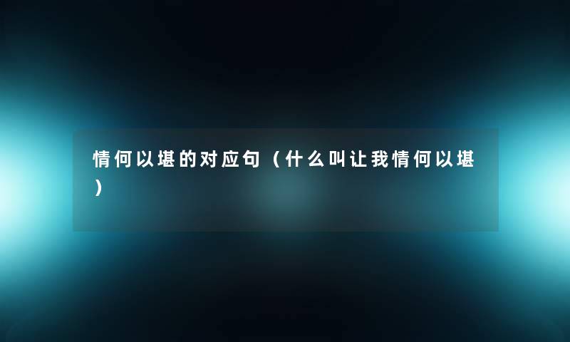 情何以堪的对应句（什么叫让我情何以堪）