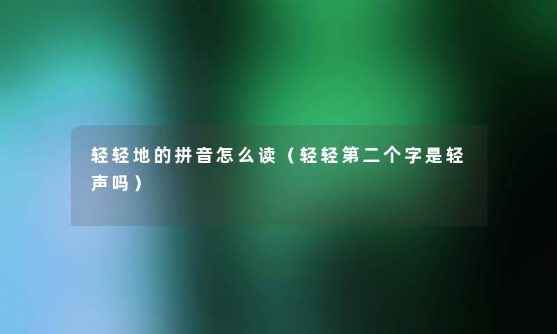 轻轻地的拼音怎么读(轻轻第二个字是轻声吗) 轻轻地的拼音怎么读(轻轻第二个字是轻声吗)