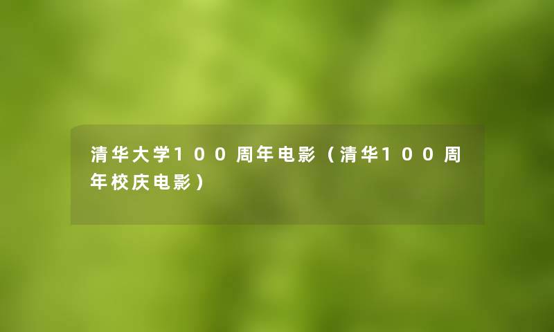 清华大学100周年电影（清华100周年校庆电影）