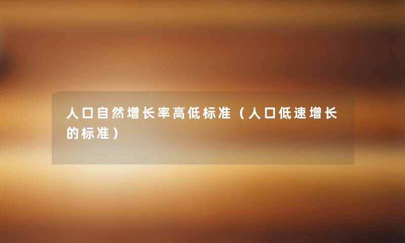 人口自然增长率高低标准(人口低速增长的标准) 人口自然增长率高低标准(人口低速增长的标准)