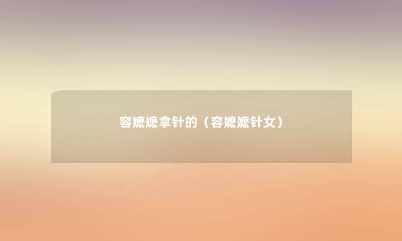 容嬷嬷拿针的(容嬷嬷针女) 容嬷嬷拿针的(容嬷嬷针女)