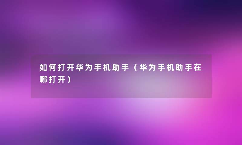如何打开华为手机助手（华为手机助手在哪打开）