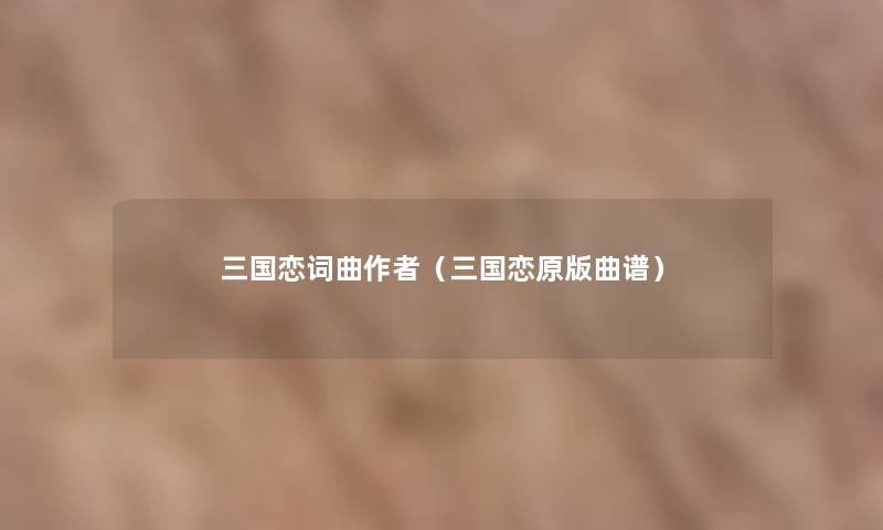 三国恋词曲(三国恋原版曲谱) 三国恋词曲(三国恋原版曲谱)