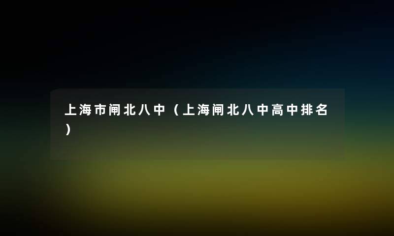 上海市闸北八中(上海闸北八中高中推荐) 上海市闸北八中(上海闸北八中高中推荐)