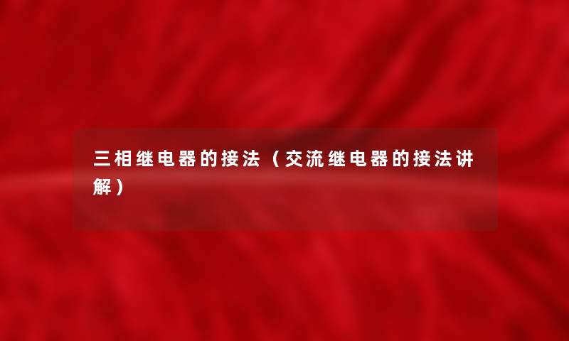 三相继电器的接法(交流继电器的接法讲解) 三相继电器的接法(交流继电器的接法讲解)