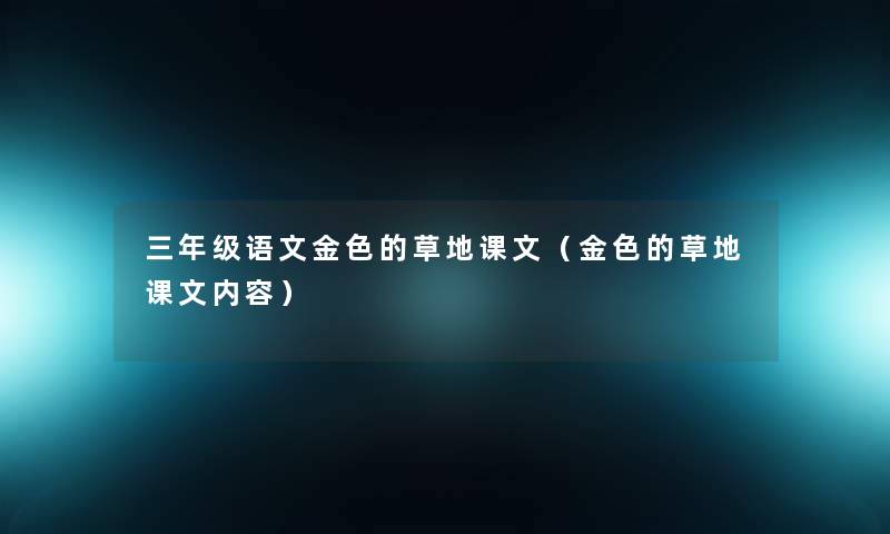 三年级语文金色的草地课文(金色的草地课文内容) 三年级语文金色的草地课文(金色的草地课文内容)