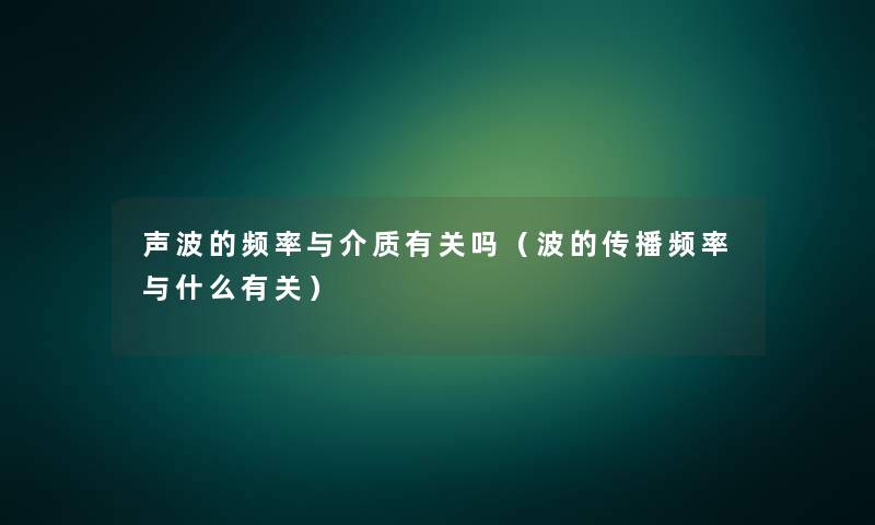 声波的频率与介质有关吗(波的传播频率与什么有关) 声波的频率与介质有关吗(波的传播频率与什么有关)