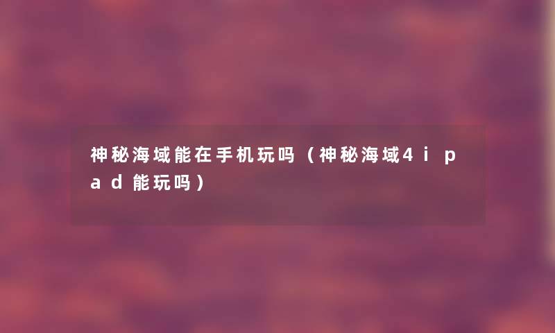 神秘海域能在手机玩吗(神秘海域4ipad能玩吗) 神秘海域能在手机玩吗(神秘海域4ipad能玩吗)
