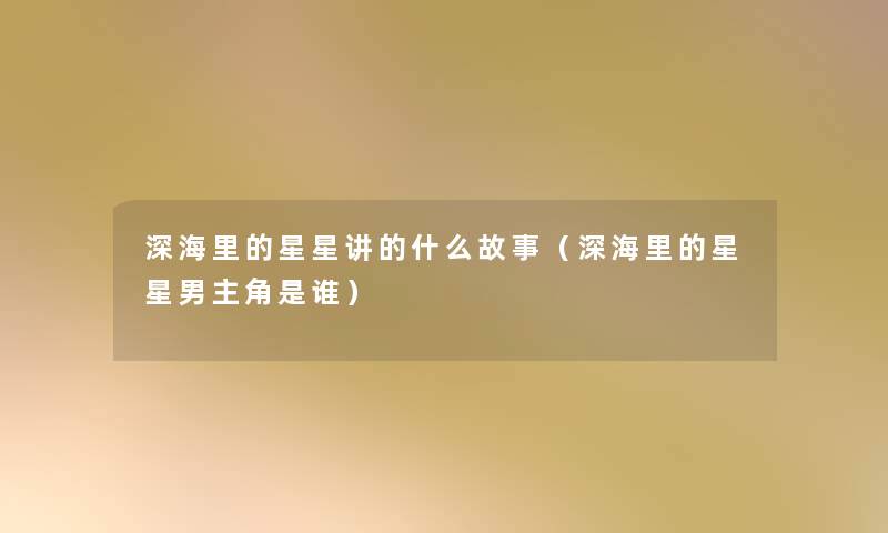 深海里的星星讲的什么故事（深海里的星星男主角是谁）