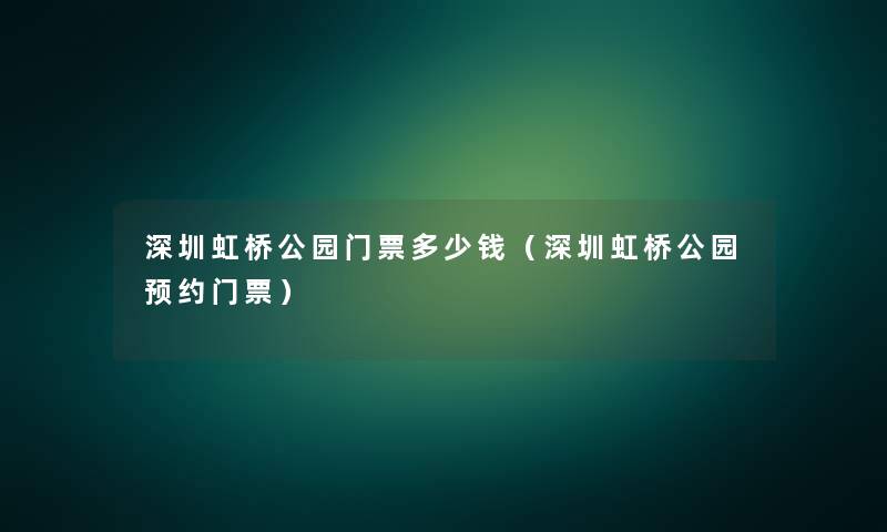 深圳虹桥公园门票多少钱(深圳虹桥公园预约门票) 深圳虹桥公园门票多少钱(深圳虹桥公园预约门票)