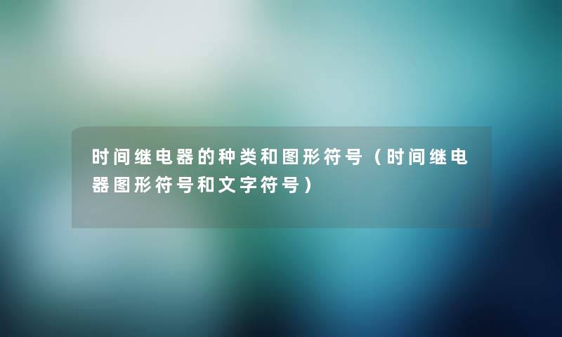 时间继电器的种类和图形符号（时间继电器图形符号和文字符号）