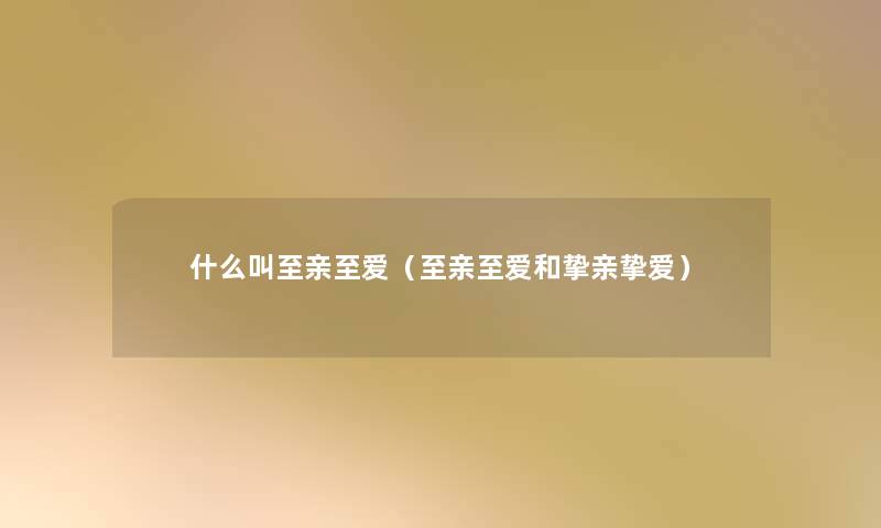 什么叫至亲至爱（至亲至爱和挚亲挚爱）