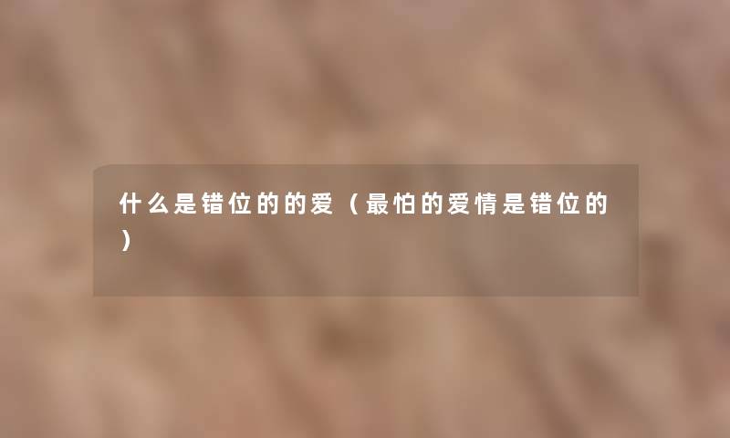 什么是错位的的爱（怕的爱情是错位的）