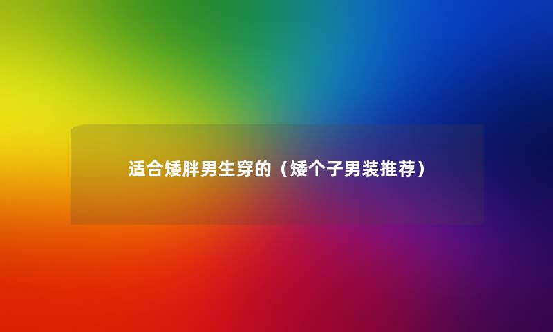 适合矮胖男生穿的(矮个子男装推荐) 适合矮胖男生穿的(矮个子男装推荐)