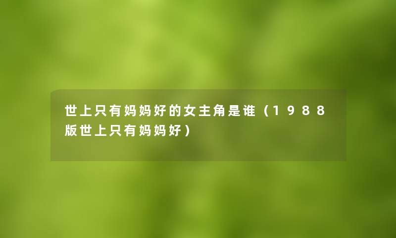 世上只有妈妈好的女主角是谁（1988版世上只有妈妈好）