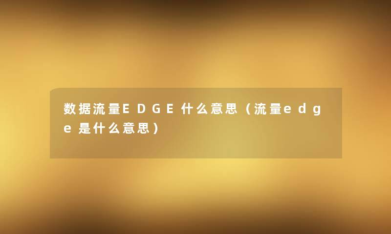 数据流量EDGE什么意思（流量edge是什么意思）
