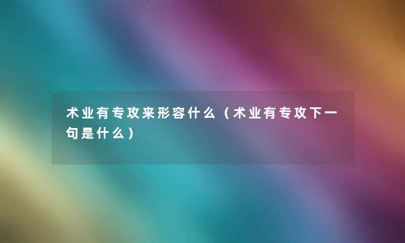 术业有专攻来形容什么（术业有专攻下一句是什么）