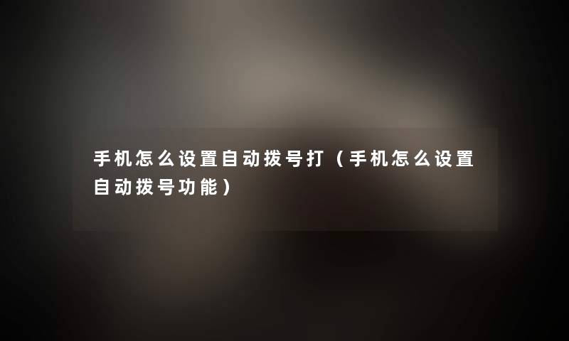 手机怎么设置自动拨号打(手机怎么设置自动拨号功能) 手机怎么设置自动拨号打(手机怎么设置自动拨号功能)
