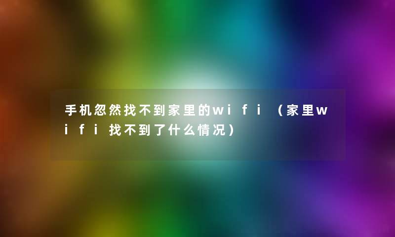 手机忽然找不到家里的wifi(家里wifi找不到了什么情况) 手机忽然找不到家里的wifi(家里wifi找不到了什么情况)