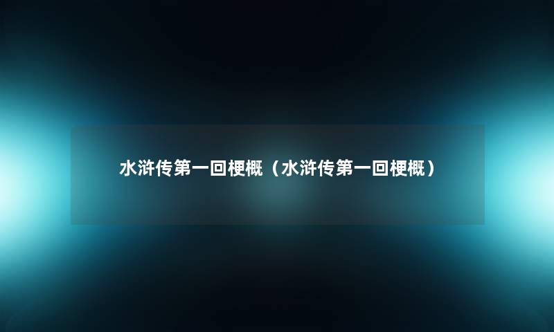 水浒传第一回梗概(水浒传第一回梗概) 水浒传第一回梗概(水浒传第一回梗概)