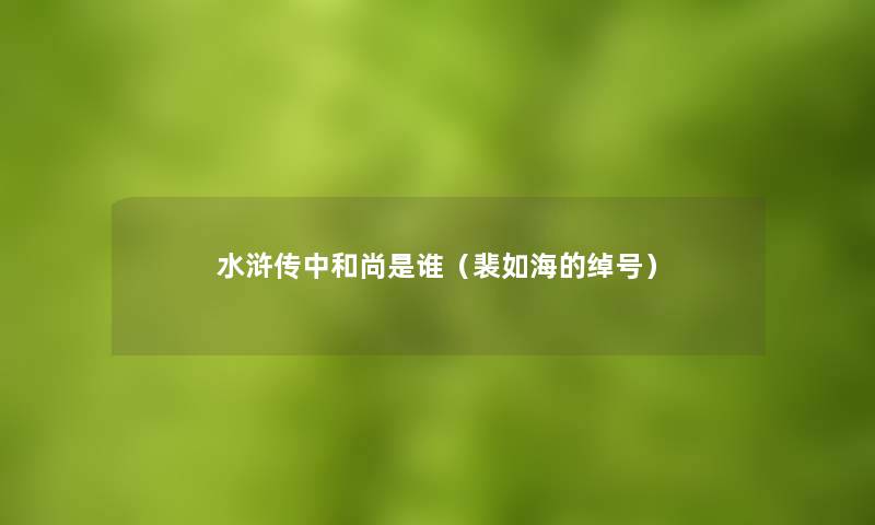 水浒传中和尚是谁(裴如海的绰号) 水浒传中和尚是谁(裴如海的绰号)