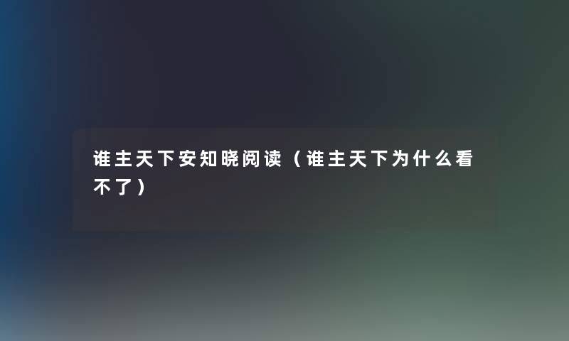谁主天下安知晓阅读（谁主天下为什么看不了）