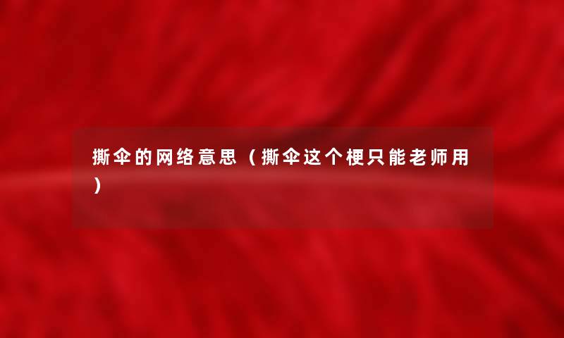撕伞的网络意思（撕伞这个梗只能老师用）