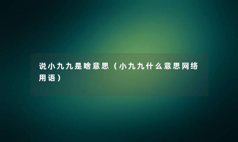 说小九九是啥意思（小九九什么意思网络用语）