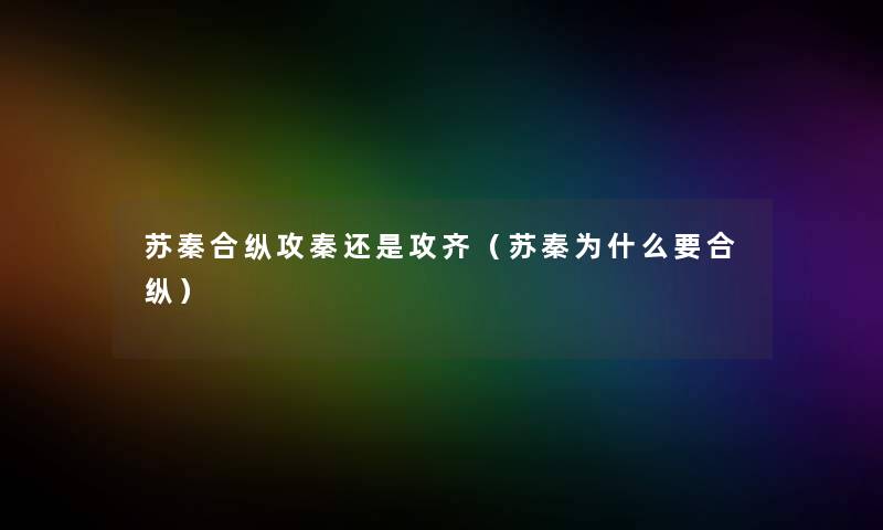 苏秦合纵攻秦还是攻齐(苏秦为什么要合纵) 苏秦合纵攻秦还是攻齐(苏秦为什么要合纵)