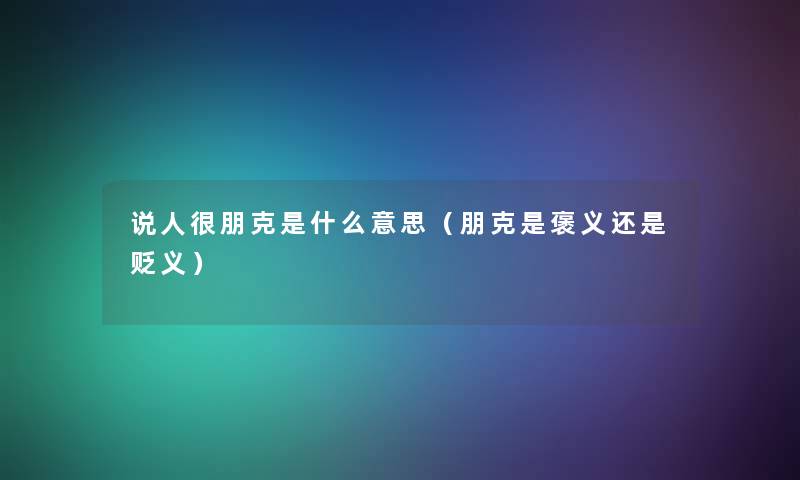 说人很朋克是什么意思(朋克是褒义还是贬义) 说人很朋克是什么意思(朋克是褒义还是贬义)