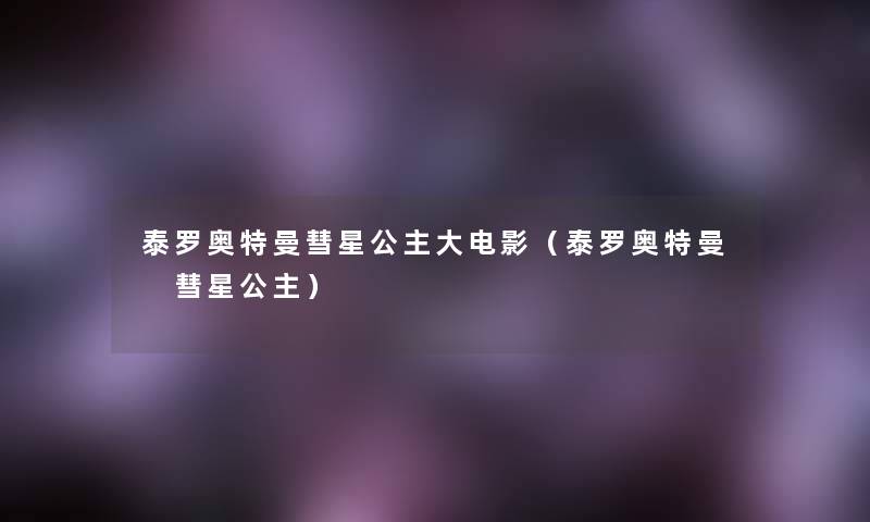 泰罗奥特曼彗星公主大电影(泰罗奥特曼 彗星公主) 泰罗奥特曼彗星公主大电影(泰罗奥特曼 彗星公主)