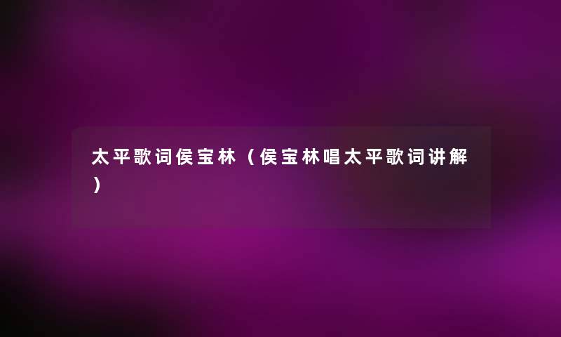 太平歌词侯宝林（侯宝林唱太平歌词讲解）
