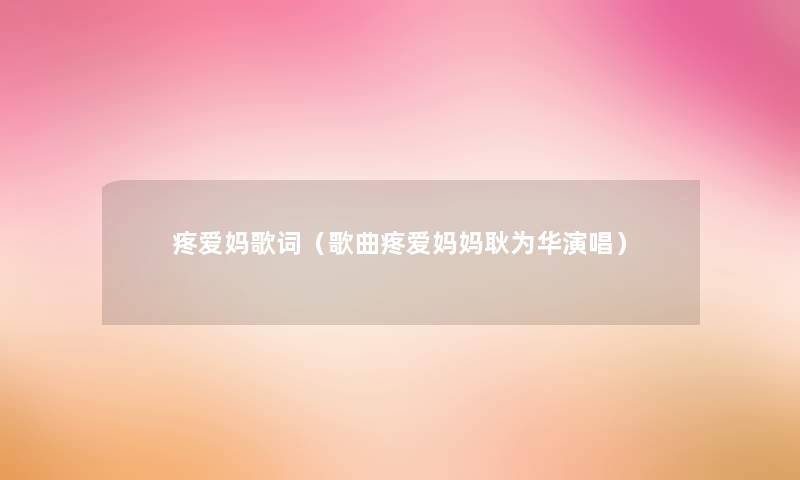 疼爱妈歌词(歌曲疼爱妈妈耿为华演唱) 疼爱妈歌词(歌曲疼爱妈妈耿为华演唱)
