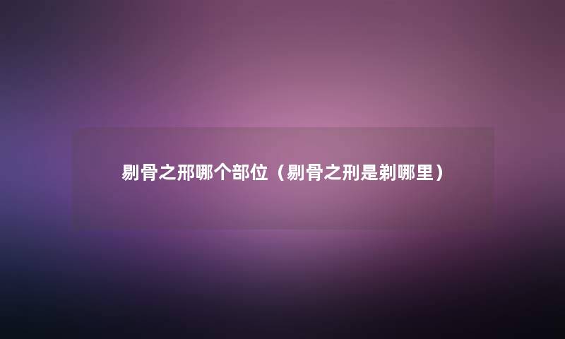 剔骨之邢哪个部位（剔骨之刑是剃哪里）